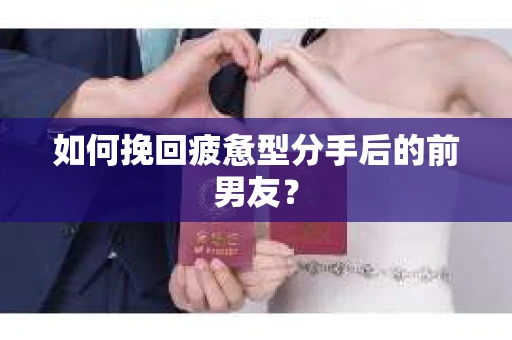 如何挽回疲惫型分手后的前男友? 如何挽回疲惫型分手后的前男友?