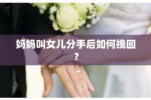 妈妈叫女儿分手后如何挽回？