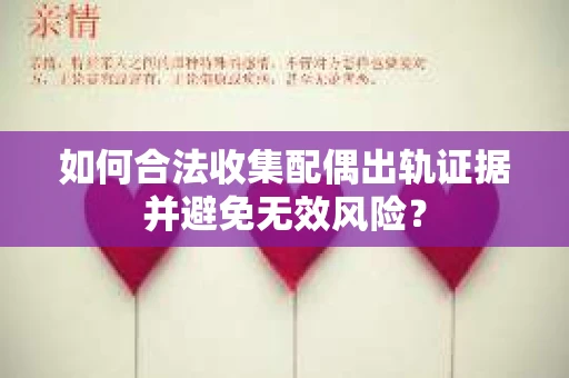 如何合法收集配偶出轨证据并避免无效风险？
