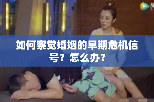 如何察觉婚姻的早期危机信号？怎么办？