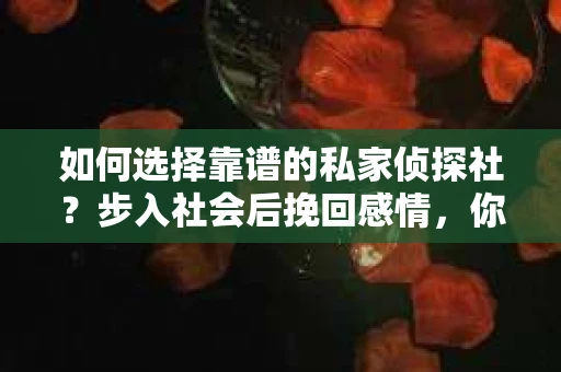 如何选择靠谱的私家侦探社？步入社会后挽回感情，你准备好了吗？