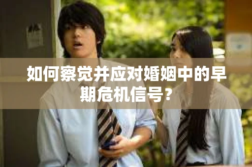 如何察觉并应对婚姻中的早期危机信号？