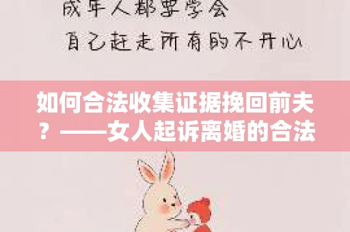 如何合法收集证据挽回前夫？——女人起诉离婚的合法取证策略