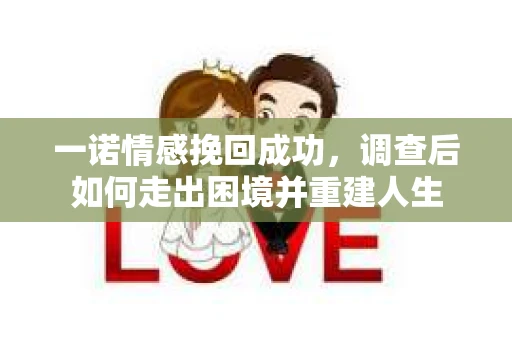 一诺情感挽回成功，调查后如何走出困境并重建人生