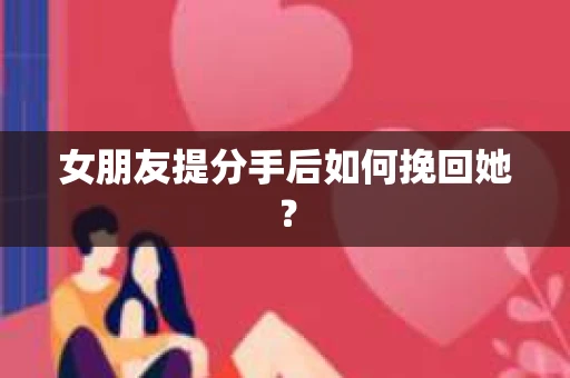 女朋友提分手后如何挽回她？