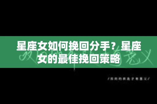 星座女如何挽回分手?星座女的最佳挽回策略 星座女如何挽回分手?星座女的最佳挽回策略
