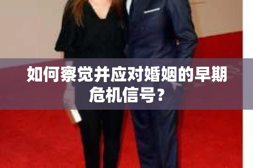 如何察觉并应对婚姻的早期危机信号？