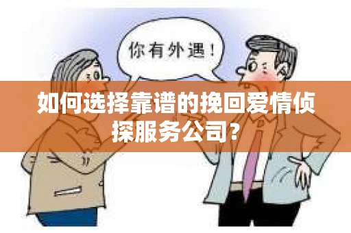 如何选择靠谱的挽回爱情侦探服务公司？