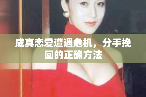 成真恋爱遭遇危机，分手挽回的正确方法