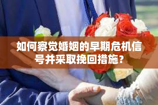 如何察觉婚姻的早期危机信号并采取挽回措施？