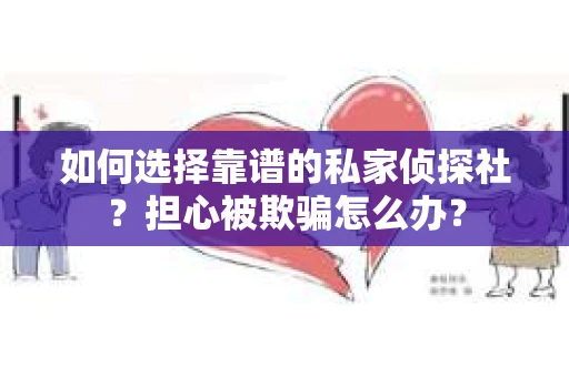如何选择靠谱的私家侦探社?担心被欺骗怎么办? 如何选择靠谱的私家侦探社?担心被欺骗怎么办?