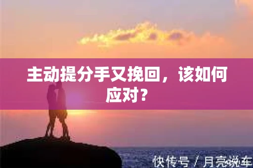 主动提分手又挽回，该如何应对？