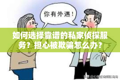 如何选择靠谱的私家侦探服务？担心被欺骗怎么办？