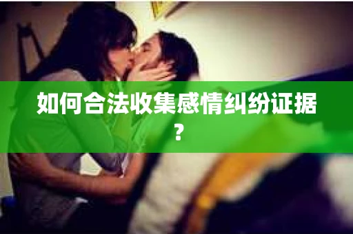 如何合法收集感情纠纷证据? 如何合法收集感情纠纷证据?