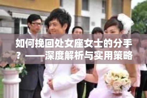 如何挽回处女座女士的分手？——深度解析与实用策略