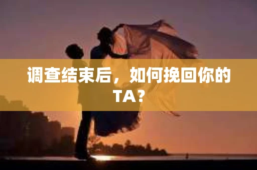 调查结束后，如何挽回你的TA？