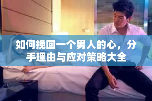如何挽回一个男人的心，分手理由与应对策略大全