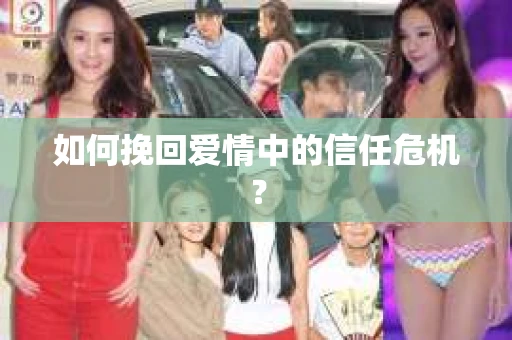 如何挽回爱情中的信任危机？
