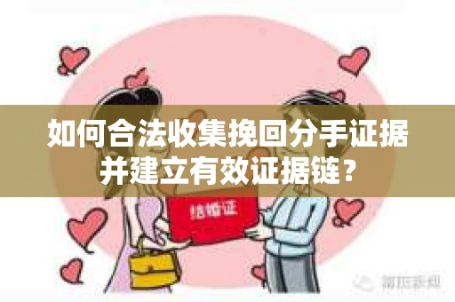 如何合法收集挽回分手证据并建立有效证据链? 如何合法收集挽回分手证据并建立有效证据链?