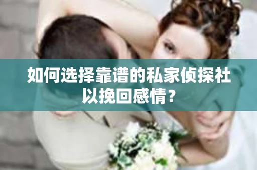 如何选择靠谱的私家侦探社以挽回感情？