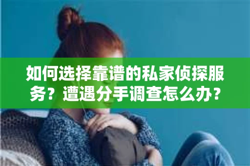 如何选择靠谱的私家侦探服务？遭遇分手调查怎么办？