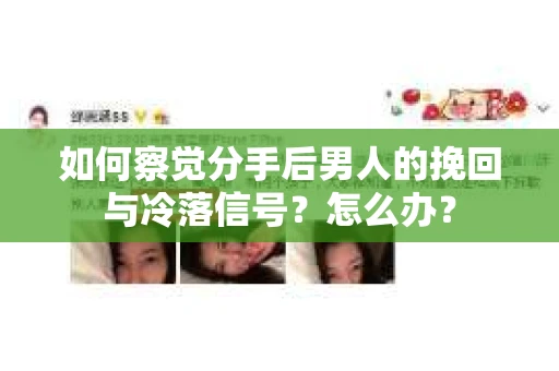 如何察觉分手后男人的挽回与冷落信号？怎么办？