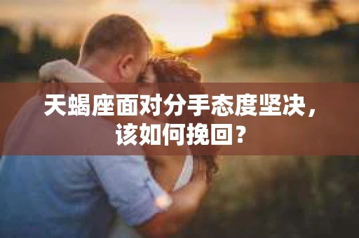 天蝎座面对分手态度坚决，该如何挽回？