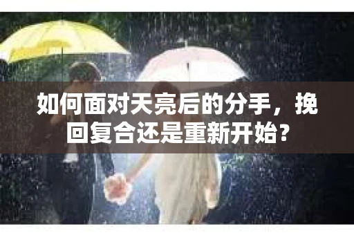 如何面对天亮后的分手，挽回复合还是重新开始？