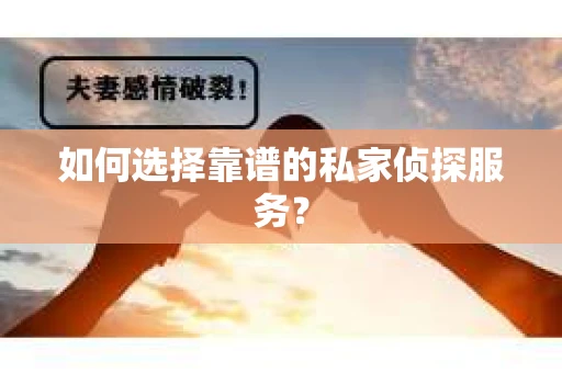 如何选择靠谱的私家侦探服务？