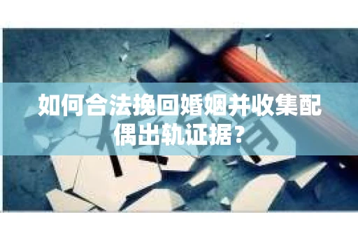 如何合法挽回婚姻并收集配偶出轨证据？