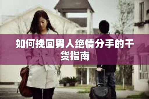 如何挽回男人绝情分手的干货指南