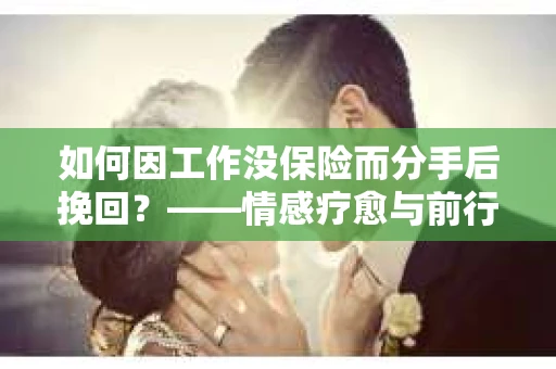 如何因工作没保险而分手后挽回？——情感疗愈与前行计划