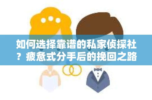 如何选择靠谱的私家侦探社？疲惫式分手后的挽回之路怎么办？