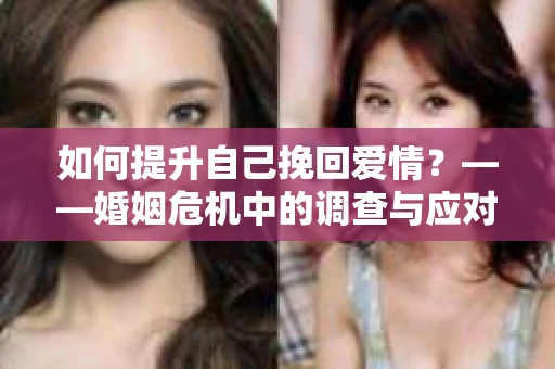如何提升自己挽回爱情？——婚姻危机中的调查与应对策略