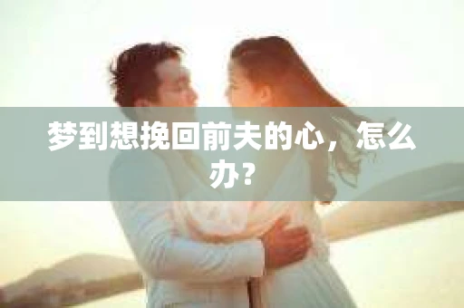 梦到想挽回前夫的心，怎么办？