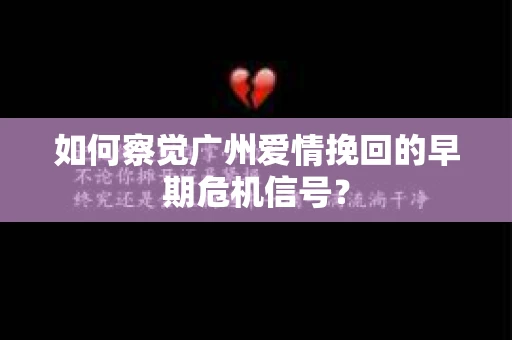 如何察觉广州爱情挽回的早期危机信号？