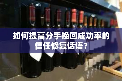 如何提高分手挽回成功率的信任修复话语？
