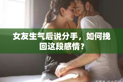 女友生气后说分手，如何挽回这段感情？
