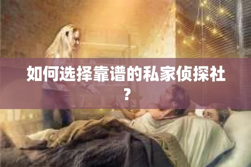 如何选择靠谱的私家侦探社？