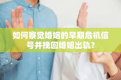 如何察觉婚姻的早期危机信号并挽回婚姻出轨？