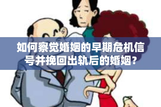 如何察觉婚姻的早期危机信号并挽回出轨后的婚姻? 如何察觉婚姻的早期危机信号并挽回出轨后的婚姻?