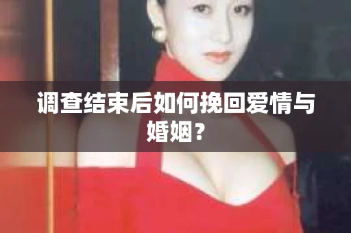 调查结束后如何挽回爱情与婚姻？