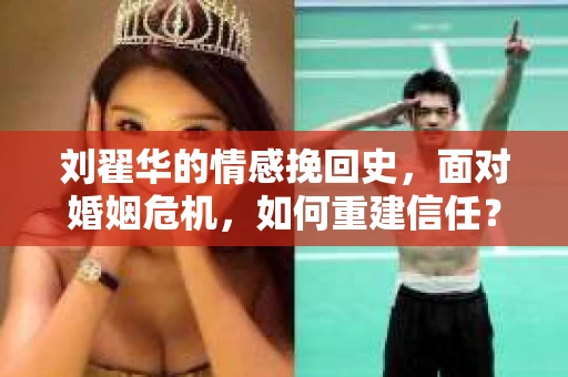 刘翟华的情感挽回史，面对婚姻危机，如何重建信任？