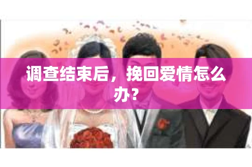 调查结束后，挽回爱情怎么办？