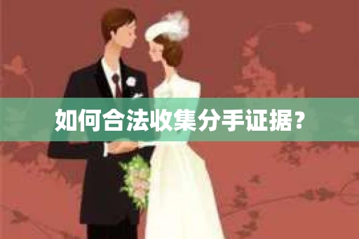 如何合法收集分手证据？