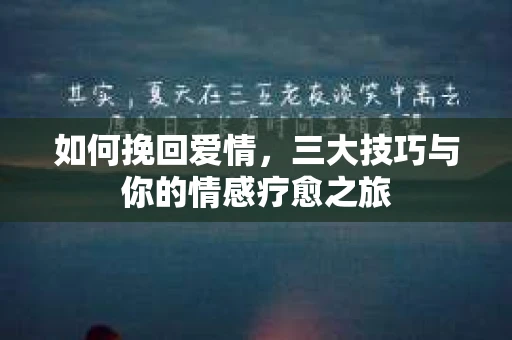 如何挽回爱情，三大技巧与你的情感疗愈之旅