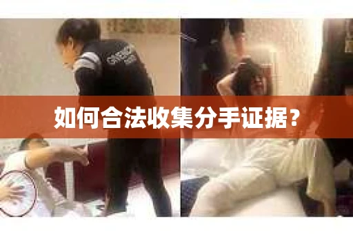 如何合法收集分手证据？
