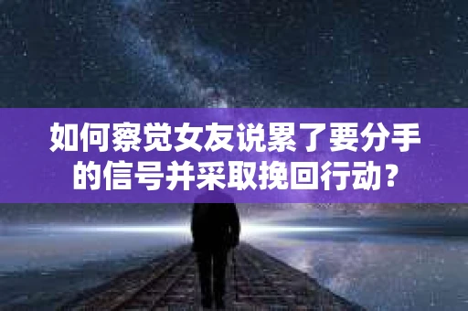 如何察觉女友说累了要分手的信号并采取挽回行动? 如何察觉女友说累了要分手的信号并采取挽回行动?
